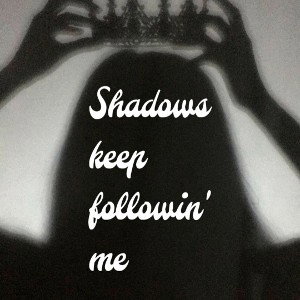 Shadows keep followin' me