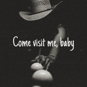 Come visit me,baby