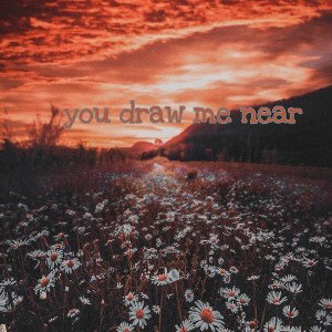 you draw me near