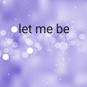 let me be