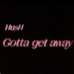 HusH - Gotta get away