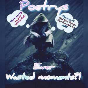Ever wasted moments BY_Poetrys AkA Promient
