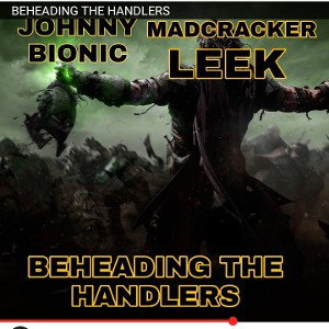  BEHEADING THE HANDLERS ft. JohnnyBIONIC, LEEK & MADCRACKER