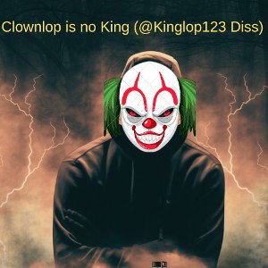 Clownlop is no King (@Kinglop123 Diss)