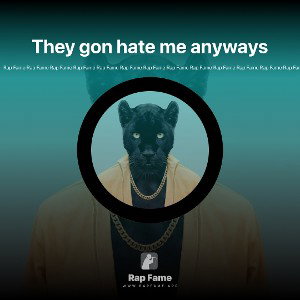 They gon hate me anyways  