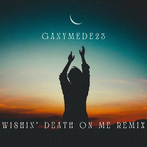 Ganymede23_Wishing Death On Me Remix