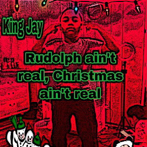 King Jay- Rudolph ain’t real, Christmas ain’t real