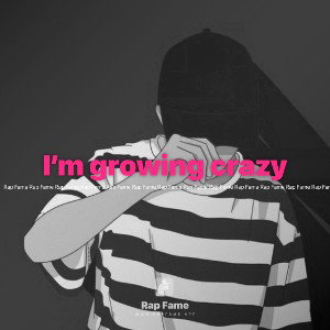 I’m growing crazy 