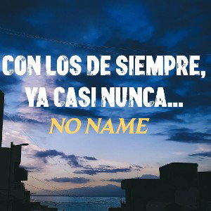 CON LOS DE SIEMPRE YA CASI NUNCA - NO NAME