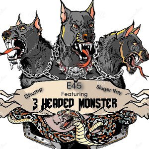 E45  3 headed Monsterz ... Feat D_hump n Slugeray 