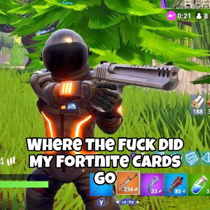 Where The Fuck Did My Fortnite Cards Go (Remixed and Remastered)
