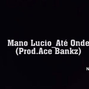 Mano Lúcio _Até Onde _ Prod. Ace Bankz & Jovem Lucio_