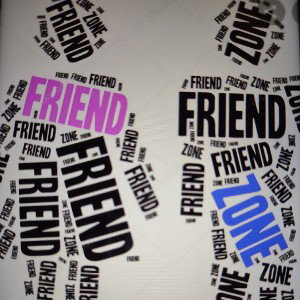 You put me in the friend zone