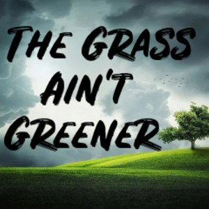 🔥The Grass ain't Greener 🔥