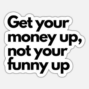 MONEY UP NOT FUNNY UP