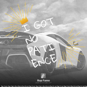 I got no patience
