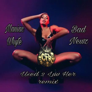 Maniac Whyte ft Bad Newz - Used 2 Luv Her remix