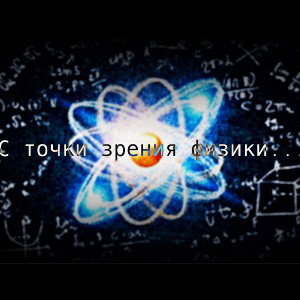 С точки зрения физики…