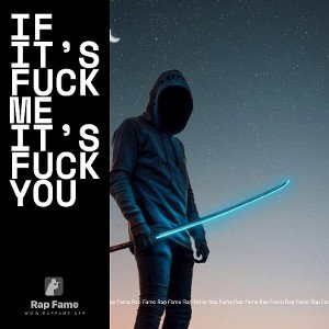 If it’s fuck me it’s fuck you