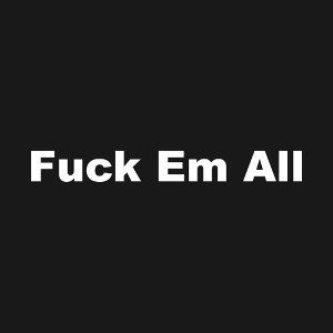 fuck em all 