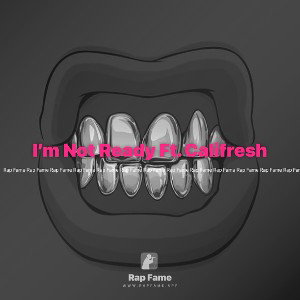          I’m Not Ready Ft. Califresh 