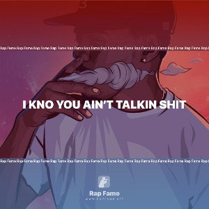 I kno you ain’t talkin Shit