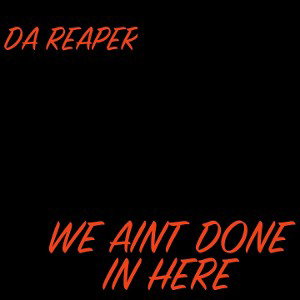 DA REAPER- WE AINT DONE IN HERE 
