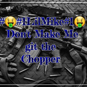 #🤑#1LilMike#1🤑 Don't Make Me
git the 
Chopper 
