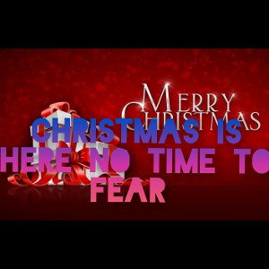 Christmas is here no time to fear 