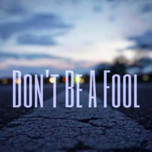 DONT BE A FOOL