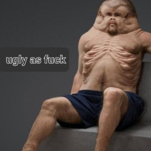 ugly as fuck