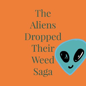 The Aliens Dropped Their Weed Saga 