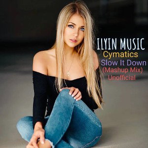 Cymatics - Slow It Down (ILYIN Mashup Mix)Unoficcial Mix