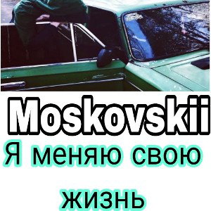 Moskovskii__я_меняю_свою_жизнь_