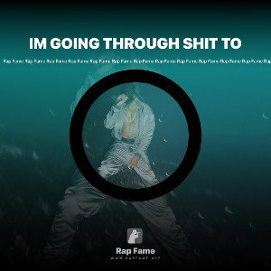 IM GOING THROUGH SHIT TO 