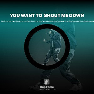 YOU WANT TO  SHOUT ME DOWN 
