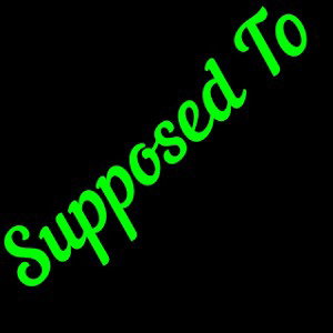 Supposed To