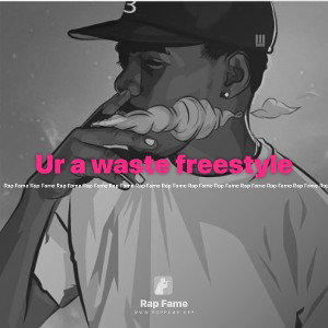 Ur a waste freestyle