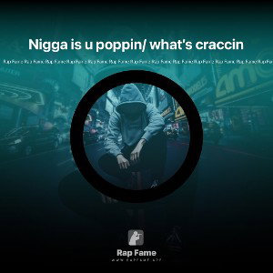 Nigga is u poppin/ what’s craccin