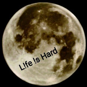 life is hard