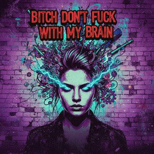 "BITCH DON'T FUCK WITH MY BRAIN"