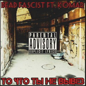 Dead Fascist - То что ты не вывез (ft. KoMaR)