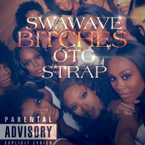 SWAWAVE- Bitches (Ft OTG Strap)