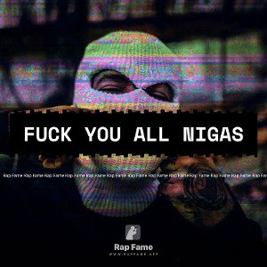 Fuck you all nigas