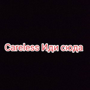 Careless_Иди_сюда