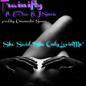 she say she only loving me - ft. E-Dav & J.Snow Prod. By Cinematic Sauce 