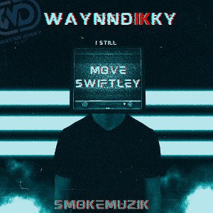 Move Swiftly-WaynnDikky aka Smoke