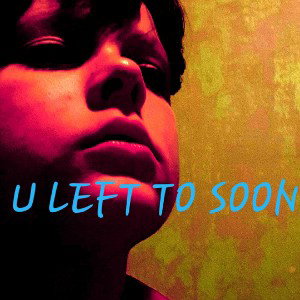 u left to soon