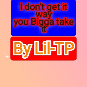 Lil-TP I dont get it way you nigga tak3 it 