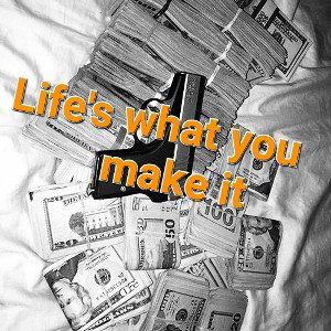 Life's what you make it 